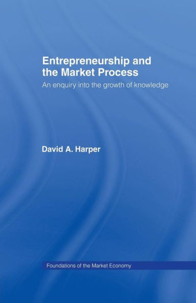 Entrepreneurship And The Market Process: An Enquiry Into The Growth Of Knowledge (Routledge Foundations Of The Market Economy)