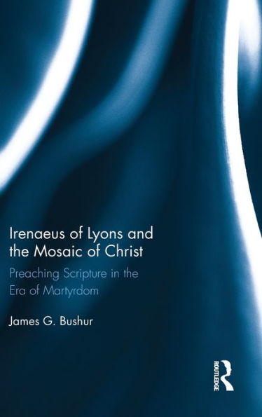 Irenaeus Of Lyons And The Mosaic Of Christ: Preaching Scripture In The Era Of Martyrdom