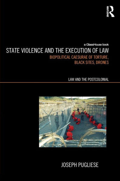 State Violence And The Execution Of Law: Biopolitcal Caesurae Of Torture, Black Sites, Drones (Law And The Postcolonial)