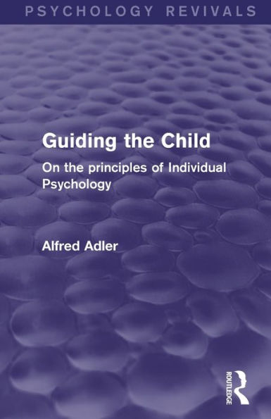 Guiding The Child (Psychology Revivals): On The Principles Of Individual Psychology