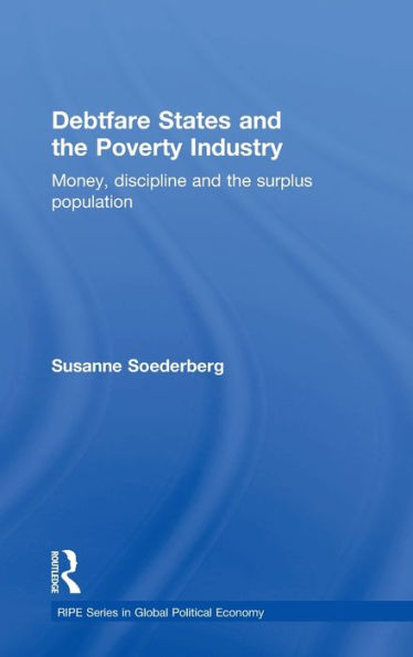Debtfare States And The Poverty Industry: Money, Discipline And The Surplus Population (Ripe Series In Global Political Economy)