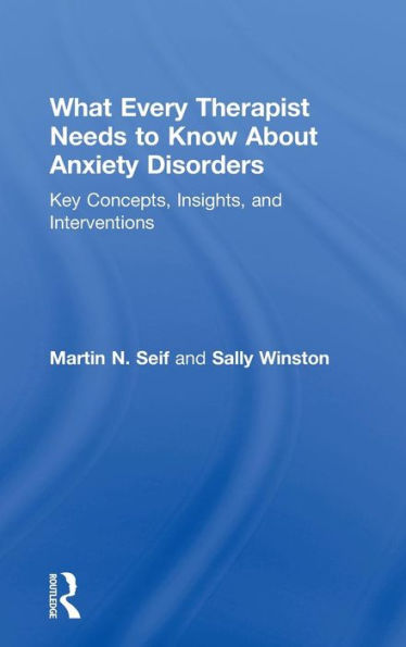 What Every Therapist Needs To Know About Anxiety Disorders: Key Concepts, Insights, And Interventions