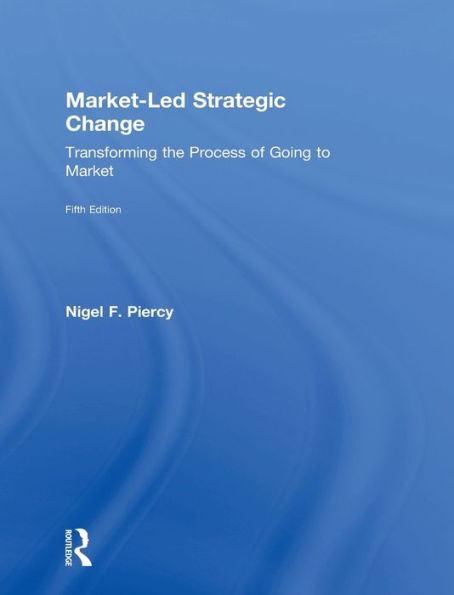 Market-Led Strategic Change: Transforming The Process Of Going To Market