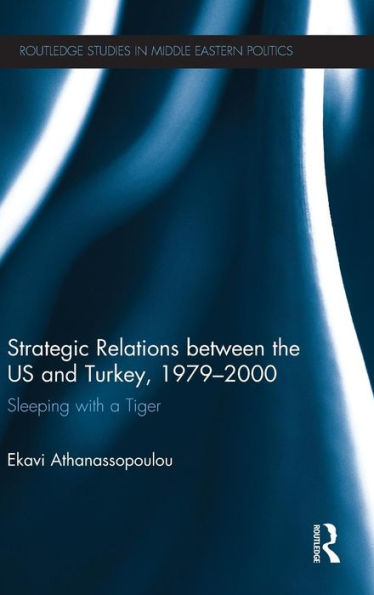 Strategic Relations Between The Us And Turkey 1979-2000: Sleeping With A Tiger (Routledge Studies In Middle Eastern Politics)