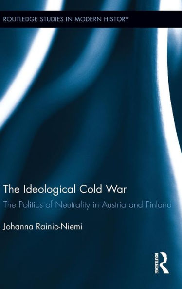 The Ideological Cold War: The Politics Of Neutrality In Austria And Finland (Routledge Studies In Modern History)
