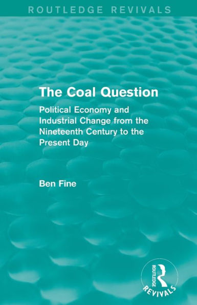 The Coal Question (Routledge Revivals): Political Economy And Industrial Change From The Nineteenth Century To The Present Day