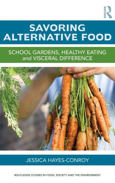 Savoring Alternative Food: School Gardens, Healthy Eating And Visceral Difference (Routledge Studies In Food, Society And The Environment)