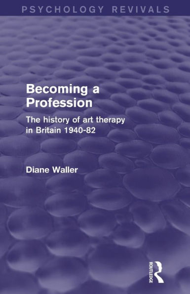 Becoming A Profession: The History Of Art Therapy In Britain 1940-82 (Psychology Revivals)