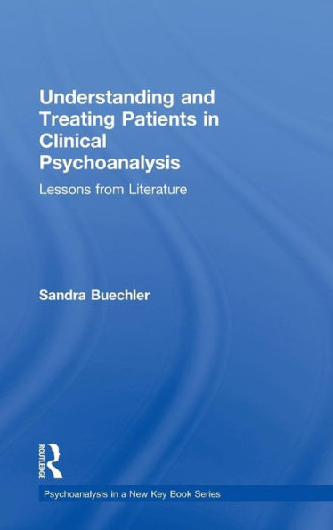 Understanding And Treating Patients In Clinical Psychoanalysis: Lessons From Literature (Psychoanalysis In A New Key Book Series)