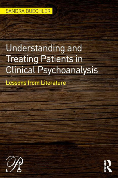 Understanding And Treating Patients In Clinical Psychoanalysis: Lessons From Literature (Psychoanalysis In A New Key Book Series)