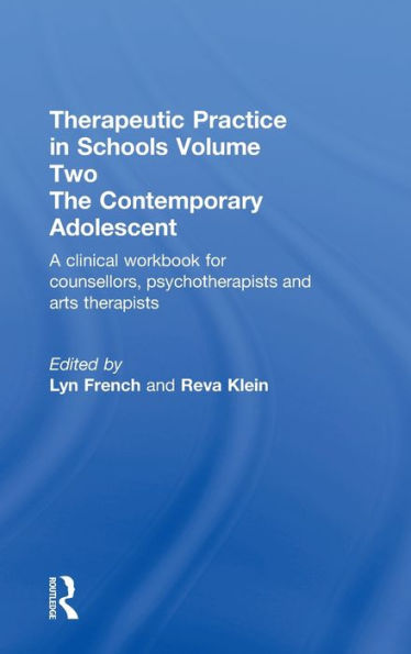 Therapeutic Practice In Schools Volume Two The Contemporary Adolescent: A Clinical Workbook For Counsellors, Psychotherapists And Arts Therapists