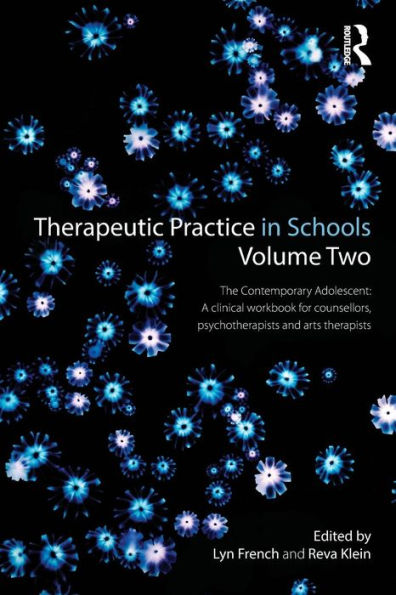 Therapeutic Practice In Schools Volume Two: The Contemporary Adolescent: A Clinical Workbook For Counsellors, Psychotherapists And Arts Therapists