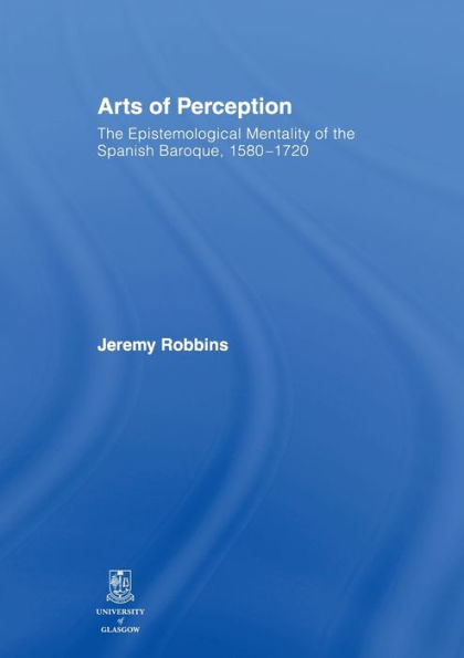 Arts Of Perception: The Epistemological Mentality Of The Spanish Baroque, 1580-1720
