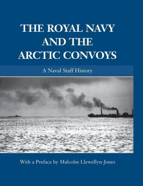 The Royal Navy And The Arctic Convoys: A Naval Staff History (Naval Staff Histories)