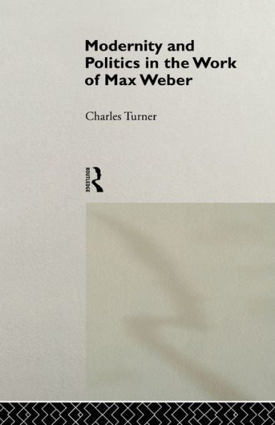 Modernity And Politics In The Work Of Max Weber