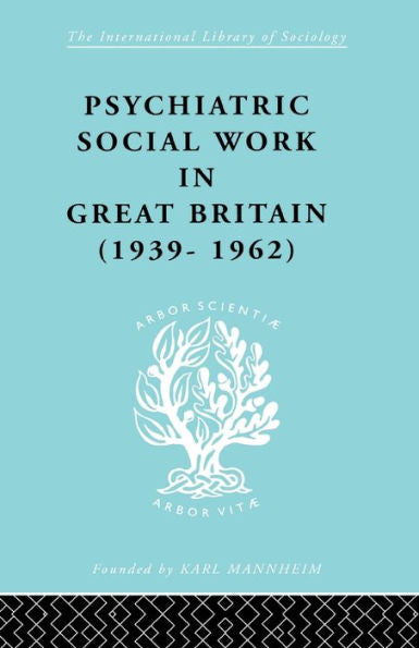 Psychiatric Social Work In Great Britain (1939-1962) (International Library Of Sociology)