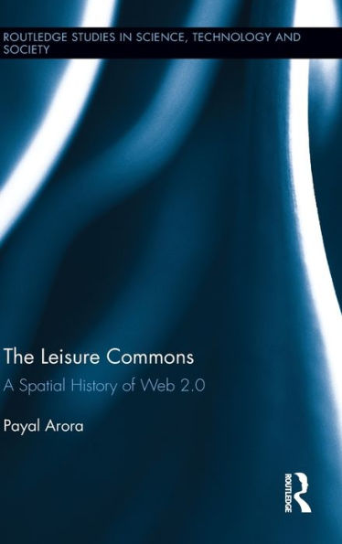 The Leisure Commons: A Spatial History Of Web 2.0 (Routledge Studies In Science, Technology And Society)
