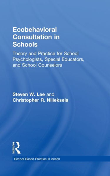 Ecobehavioral Consultation In Schools: Theory And Practice For School Psychologists, Special Educators, And School Counselors (School-Based Practice In Action)