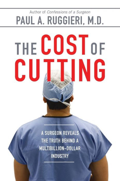 The Cost Of Cutting: A Surgeon Reveals The Truth Behind A Multibillion-Dollar Industry