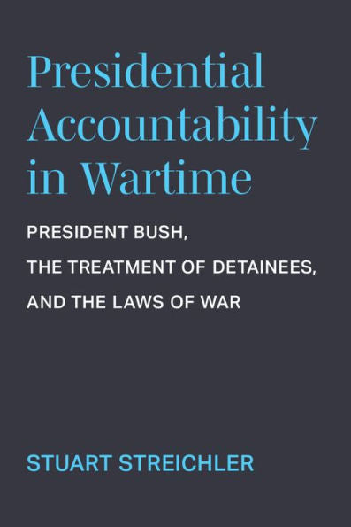Presidential Accountability In Wartime: President Bush, The Treatment Of Detainees, And The Laws Of War