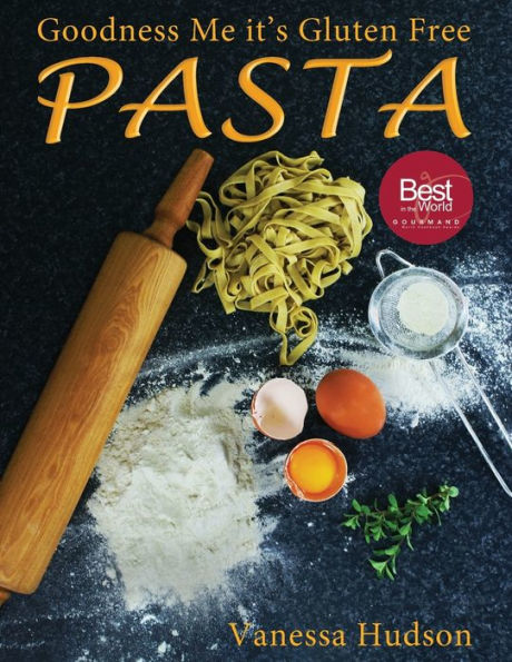 Goodness Me It'S Gluten Free Pasta: 24 Shapes - 18 Flavours - 100 Recipes - Pasta Making Basics And Beyond.