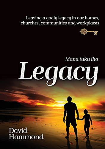 Legacy: Leaving A Godly Legacy In Our Homes, Churches, Communities And Workplaces