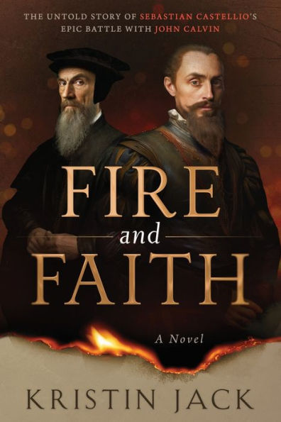 Fire And Faith: The Untold Story Of Sebastian Castellio'S Epic Battle With John Calvin