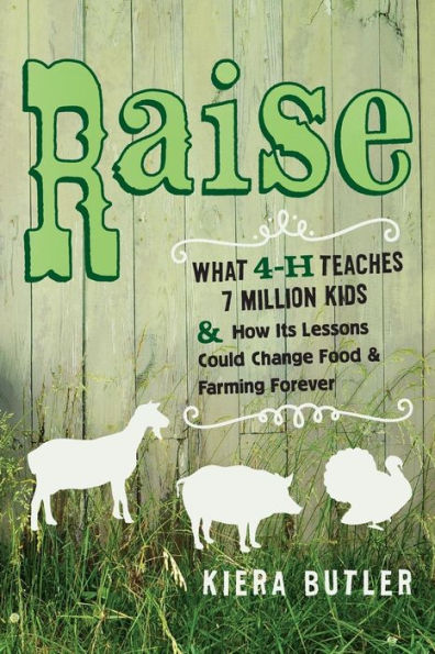 Raise: What 4-H Teaches Seven Million Kids And How Its Lessons Could Change Food And Farming Forever
