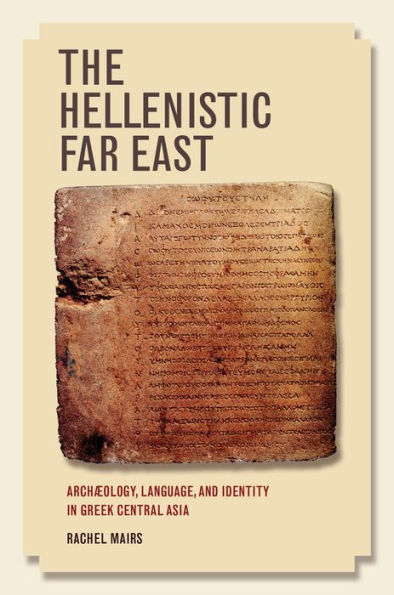 The Hellenistic Far East: Archaeology, Language, And Identity In Greek Central Asia