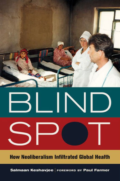 Blind Spot: How Neoliberalism Infiltrated Global Health (California Series In Public Anthropology) (Volume 30)