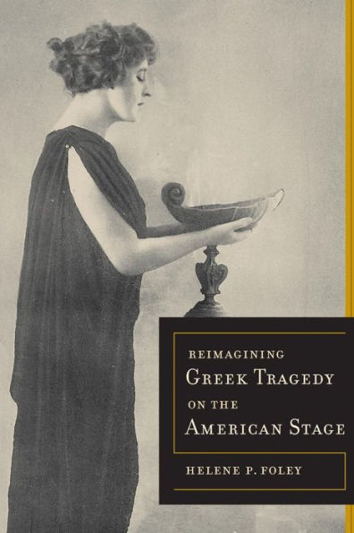 Reimagining Greek Tragedy On The American Stage (Volume 70) (Sather Classical Lectures)
