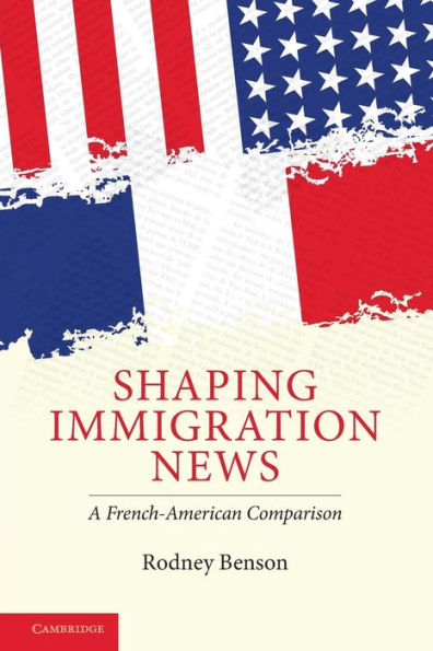 Shaping Immigration News: A French-American Comparison (Communication, Society And Politics)