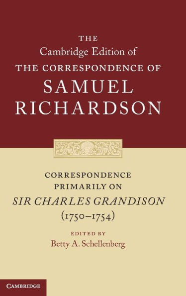 Correspondence Primarily On Sir Charles Grandison(1750–1754) (The Cambridge Edition Of The Correspondence Of Samuel Richardson, Series Number 10)