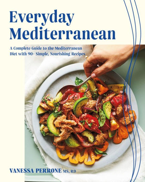 Everyday Mediterranean: A Complete Guide To The Mediterranean Diet With 90+ Simple, Nourishing Recipes