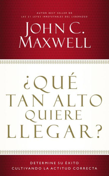 ¿Qué Tan Alto Quiere Llegar?: Determine Su Éxito Cultivando La Actitud Correcta (Spanish Edition)