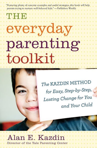 The Everyday Parenting Toolkit: The Kazdin Method For Easy, Step-By-Step, Lasting Change For You And Your Child