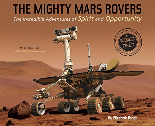 The Mighty Mars Rovers: The Incredible Adventures Of Spirit And Opportunity (Scientists In The Field Series)