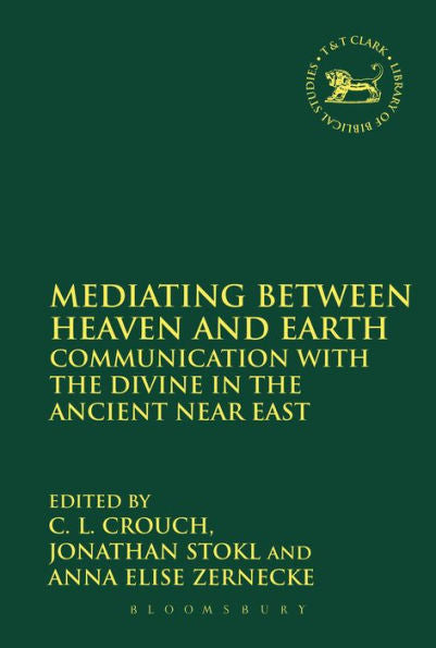 Mediating Between Heaven And Earth: Communication With The Divine In The Ancient Near East (The Library Of Hebrew Bible/Old Testament Studies, 566)