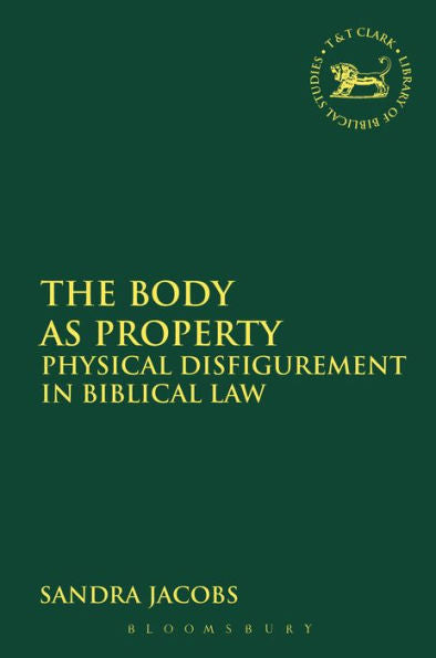The Body As Property: Physical Disfigurement In Biblical Law (The Library Of Hebrew Bible/Old Testament Studies, 582)