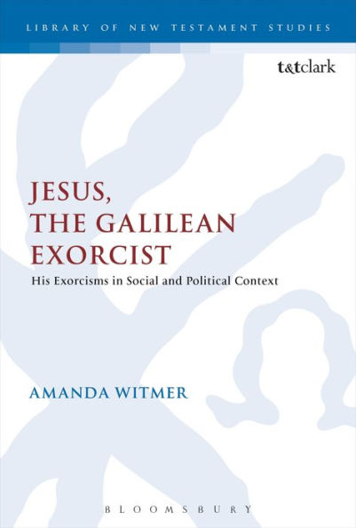 Jesus, The Galilean Exorcist: His Exorcisms In Social And Political Context (The Library Of New Testament Studies)