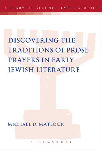 Discovering The Traditions Of Prose Prayers In Early Jewish Literature (The Library Of Second Temple Studies, 81)