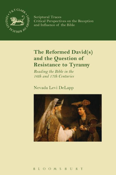 The Reformed David(S) And The Question Of Resistance To Tyranny: Reading The Bible In The 16Th And 17Th Centuries (The Library Of Hebrew Bible/Old Testament Studies)