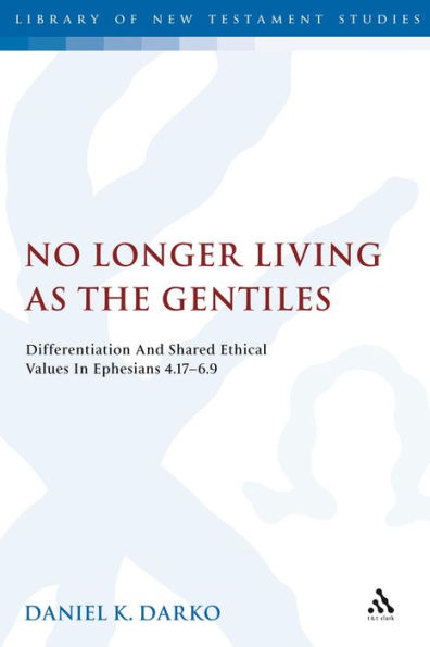 No Longer Living As The Gentiles: Differentiation And Shared Ethical Values In Ephesians 4:17-6:9 (The Library Of New Testament Studies)