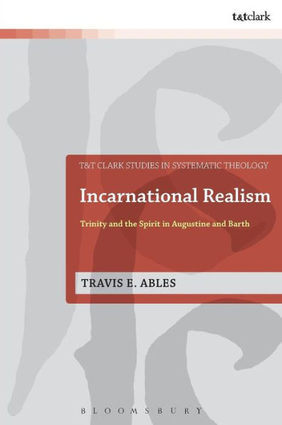 Incarnational Realism: Trinity And The Spirit In Augustine And Barth (T&T Clark Studies In Systematic Theology, 21)