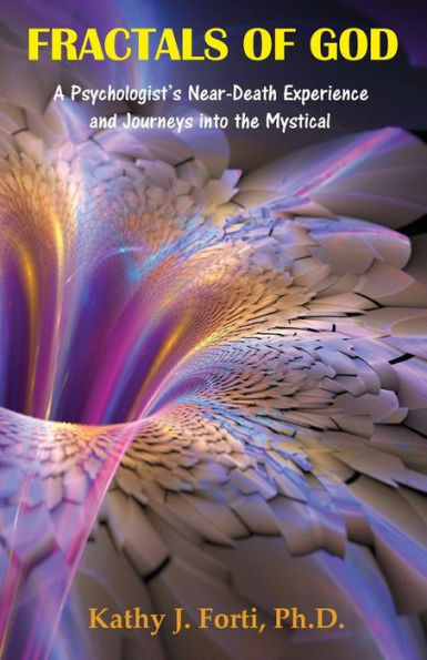 Fractals Of God: A Psychologist'S Near-Death Experience And Journeys Into The Mystical