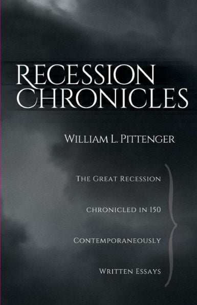 Recession Chronicles: The Great Recession Chronicled In 150 Contemporaneously Written Essays