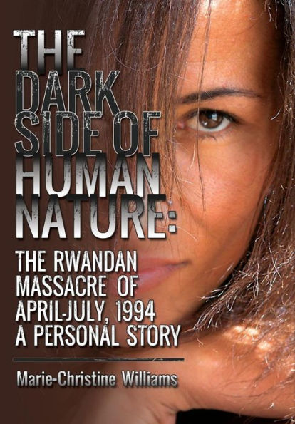 The Dark Side Of Human Nature: The Rwandan Massacre Of April-July, 1994 A Personal Story