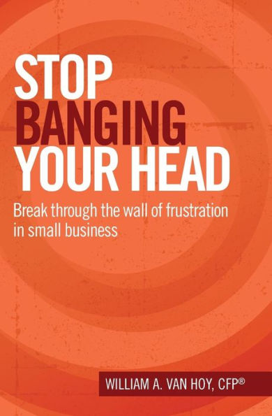 Stop Banging Your Head: Break Through The Wall Of Frustration In Small Business
