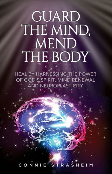 Guard The Mind, Mend The Body: Heal By Harnessing The Power Of God'S Spirit, Mind Renewal And Neuroplasticity
