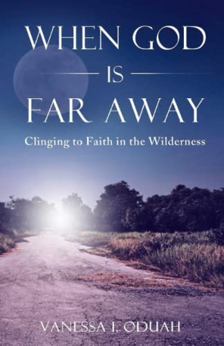When God Is Far Away: Clinging To Faith In The Wilderness